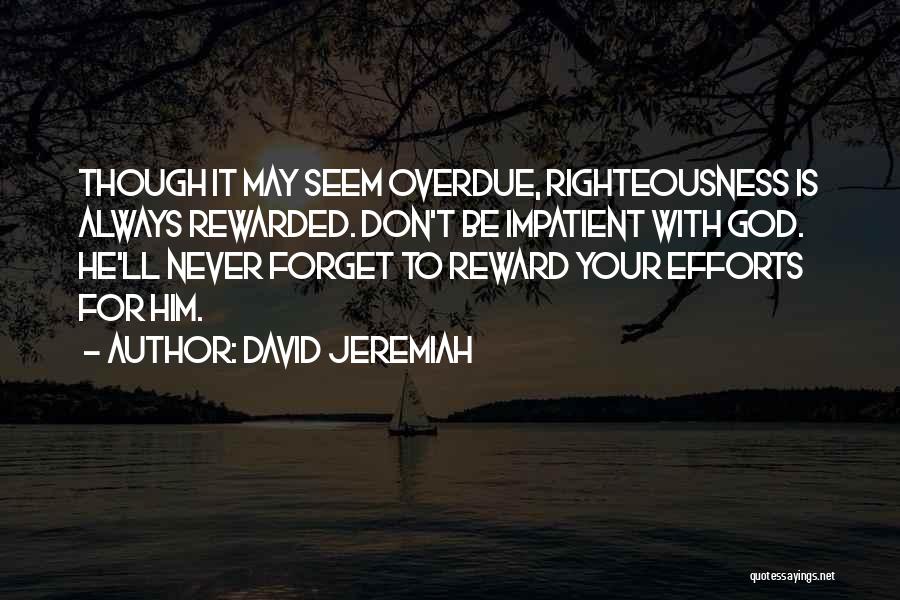 David Jeremiah Quotes: Though It May Seem Overdue, Righteousness Is Always Rewarded. Don't Be Impatient With God. He'll Never Forget To Reward Your