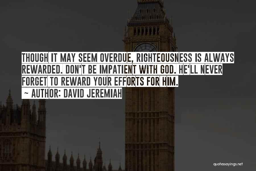 David Jeremiah Quotes: Though It May Seem Overdue, Righteousness Is Always Rewarded. Don't Be Impatient With God. He'll Never Forget To Reward Your