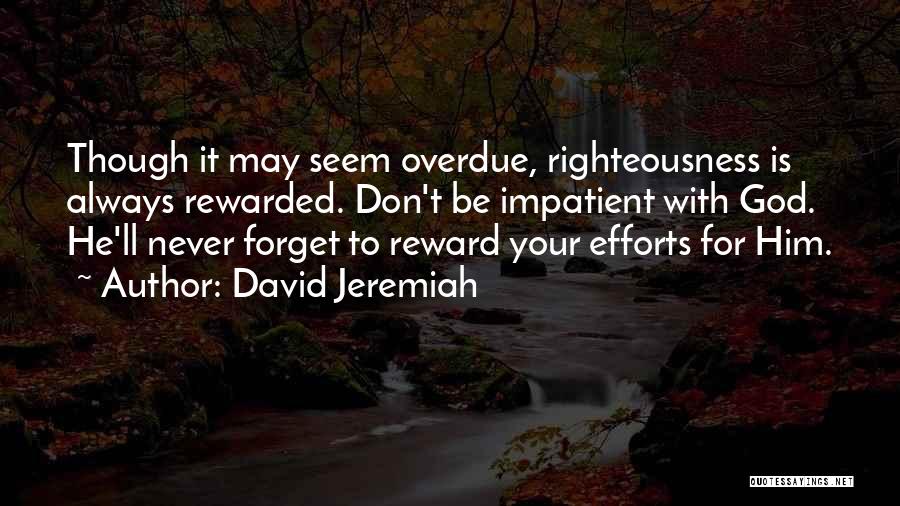 David Jeremiah Quotes: Though It May Seem Overdue, Righteousness Is Always Rewarded. Don't Be Impatient With God. He'll Never Forget To Reward Your