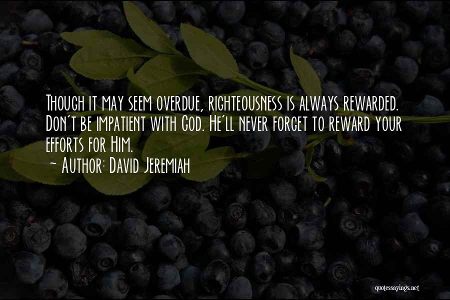 David Jeremiah Quotes: Though It May Seem Overdue, Righteousness Is Always Rewarded. Don't Be Impatient With God. He'll Never Forget To Reward Your