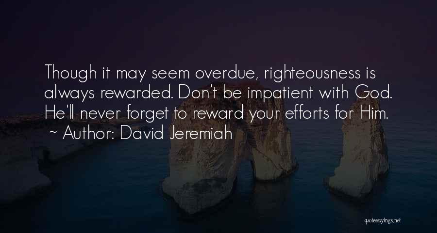 David Jeremiah Quotes: Though It May Seem Overdue, Righteousness Is Always Rewarded. Don't Be Impatient With God. He'll Never Forget To Reward Your