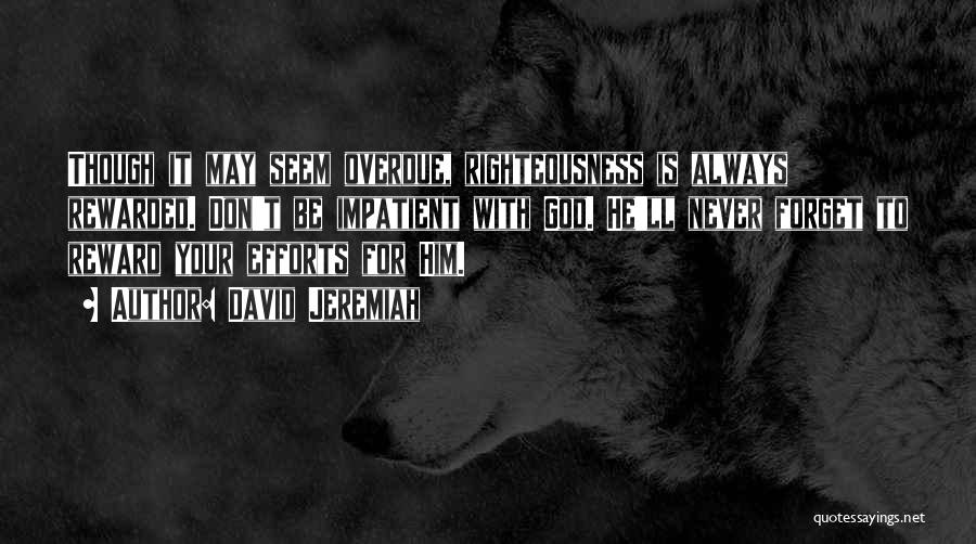 David Jeremiah Quotes: Though It May Seem Overdue, Righteousness Is Always Rewarded. Don't Be Impatient With God. He'll Never Forget To Reward Your