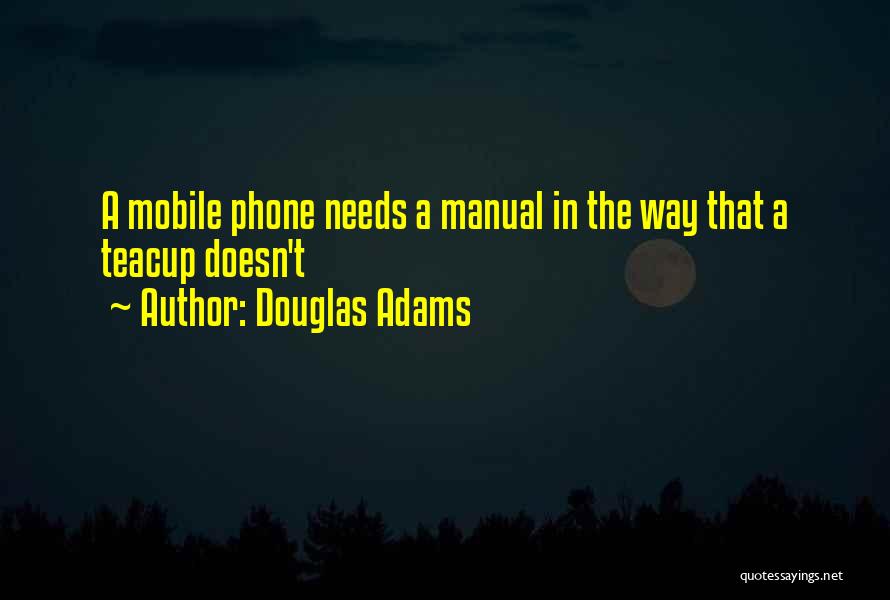 Douglas Adams Quotes: A Mobile Phone Needs A Manual In The Way That A Teacup Doesn't