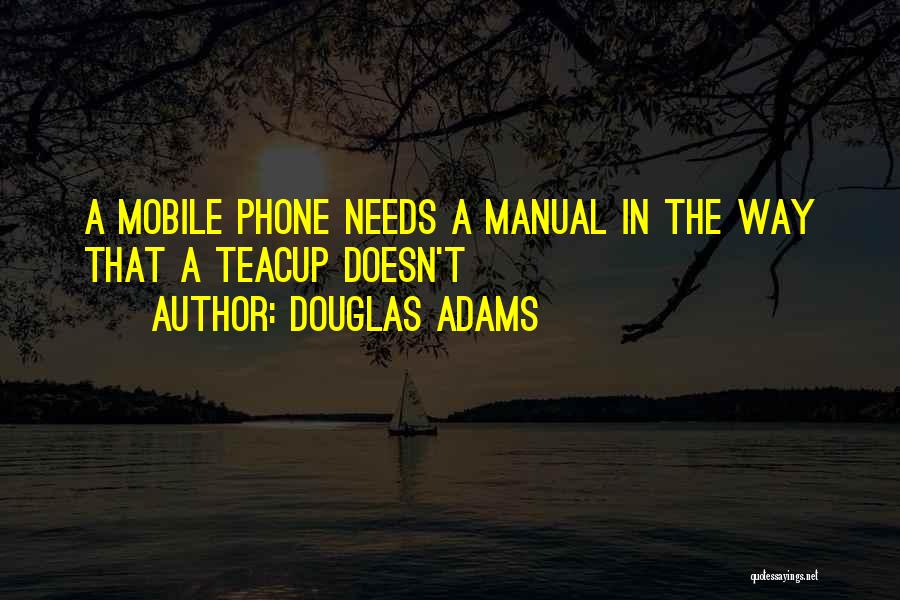 Douglas Adams Quotes: A Mobile Phone Needs A Manual In The Way That A Teacup Doesn't