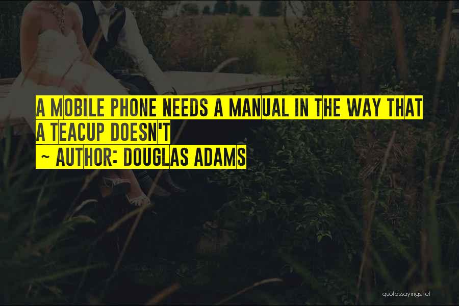 Douglas Adams Quotes: A Mobile Phone Needs A Manual In The Way That A Teacup Doesn't