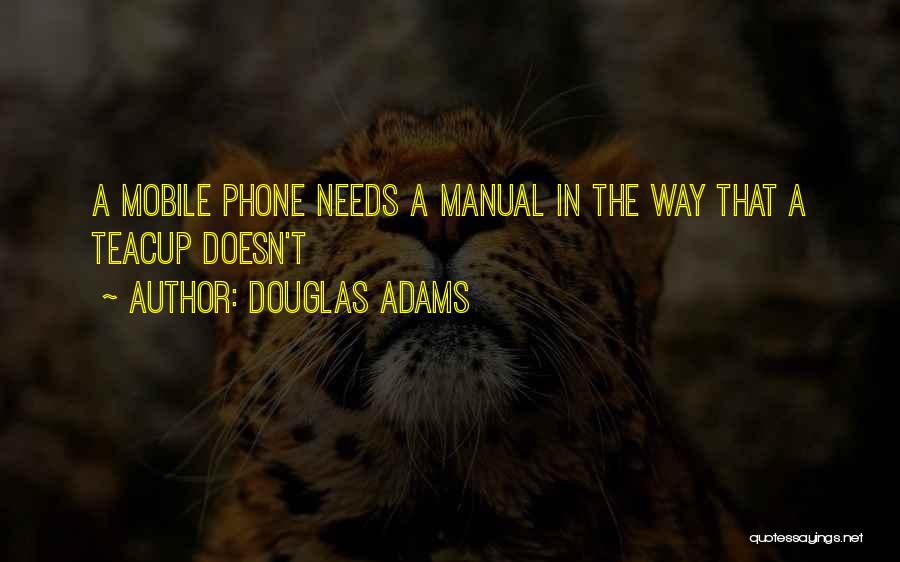 Douglas Adams Quotes: A Mobile Phone Needs A Manual In The Way That A Teacup Doesn't
