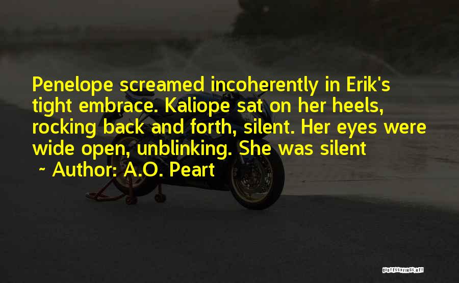 A.O. Peart Quotes: Penelope Screamed Incoherently In Erik's Tight Embrace. Kaliope Sat On Her Heels, Rocking Back And Forth, Silent. Her Eyes Were