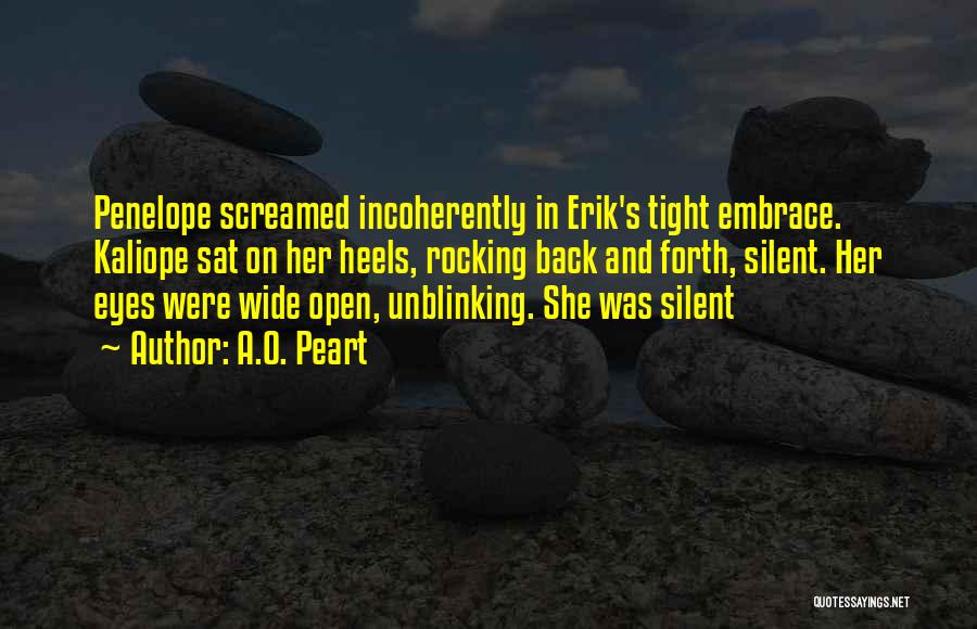 A.O. Peart Quotes: Penelope Screamed Incoherently In Erik's Tight Embrace. Kaliope Sat On Her Heels, Rocking Back And Forth, Silent. Her Eyes Were