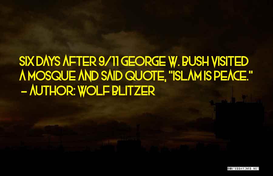 Wolf Blitzer Quotes: Six Days After 9/11 George W. Bush Visited A Mosque And Said Quote, Islam Is Peace.