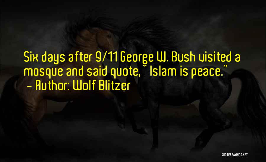 Wolf Blitzer Quotes: Six Days After 9/11 George W. Bush Visited A Mosque And Said Quote, Islam Is Peace.