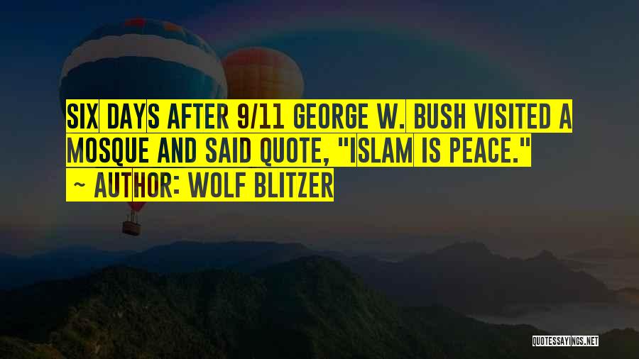 Wolf Blitzer Quotes: Six Days After 9/11 George W. Bush Visited A Mosque And Said Quote, Islam Is Peace.