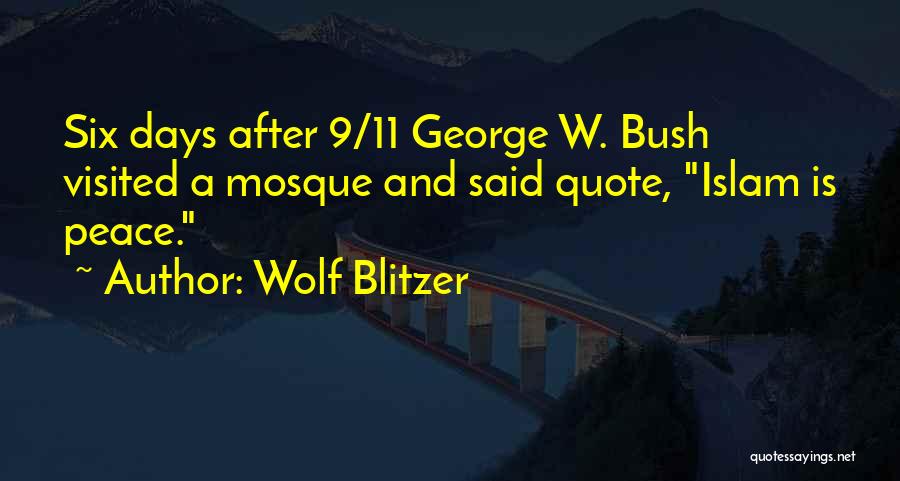 Wolf Blitzer Quotes: Six Days After 9/11 George W. Bush Visited A Mosque And Said Quote, Islam Is Peace.