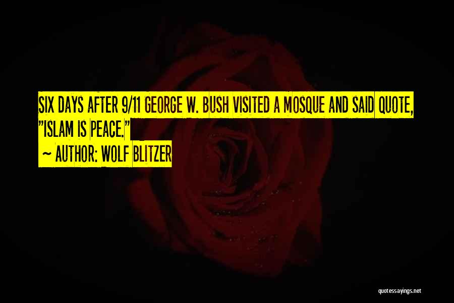 Wolf Blitzer Quotes: Six Days After 9/11 George W. Bush Visited A Mosque And Said Quote, Islam Is Peace.