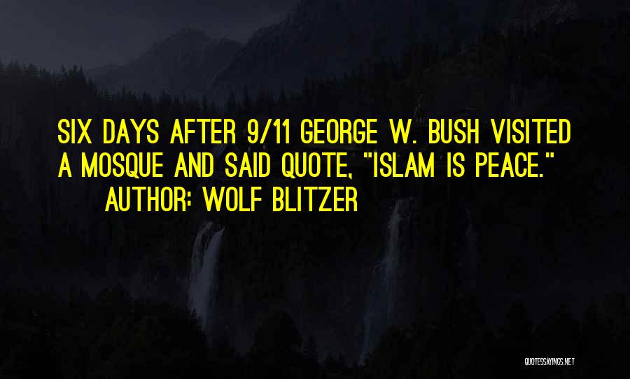 Wolf Blitzer Quotes: Six Days After 9/11 George W. Bush Visited A Mosque And Said Quote, Islam Is Peace.