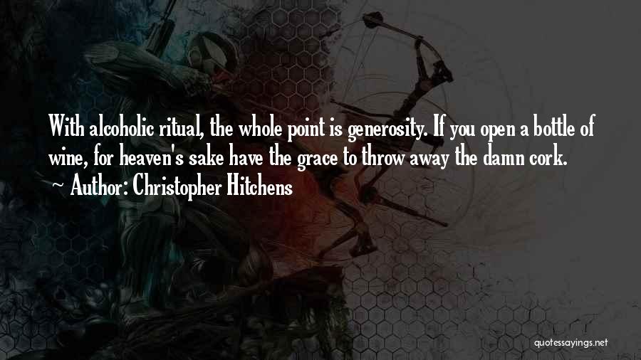 Christopher Hitchens Quotes: With Alcoholic Ritual, The Whole Point Is Generosity. If You Open A Bottle Of Wine, For Heaven's Sake Have The