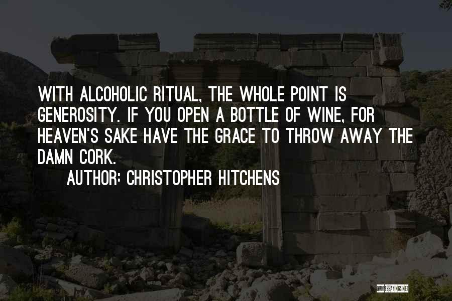 Christopher Hitchens Quotes: With Alcoholic Ritual, The Whole Point Is Generosity. If You Open A Bottle Of Wine, For Heaven's Sake Have The