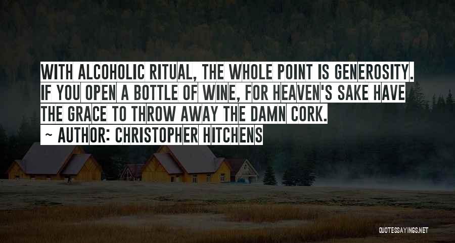 Christopher Hitchens Quotes: With Alcoholic Ritual, The Whole Point Is Generosity. If You Open A Bottle Of Wine, For Heaven's Sake Have The