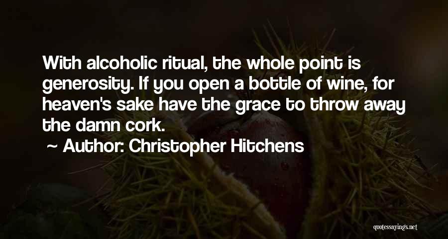 Christopher Hitchens Quotes: With Alcoholic Ritual, The Whole Point Is Generosity. If You Open A Bottle Of Wine, For Heaven's Sake Have The