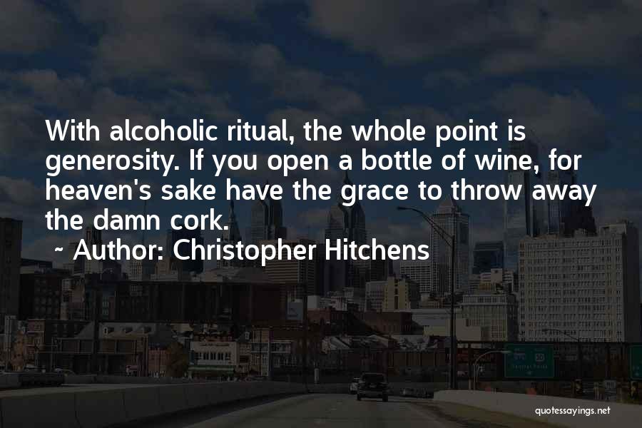 Christopher Hitchens Quotes: With Alcoholic Ritual, The Whole Point Is Generosity. If You Open A Bottle Of Wine, For Heaven's Sake Have The