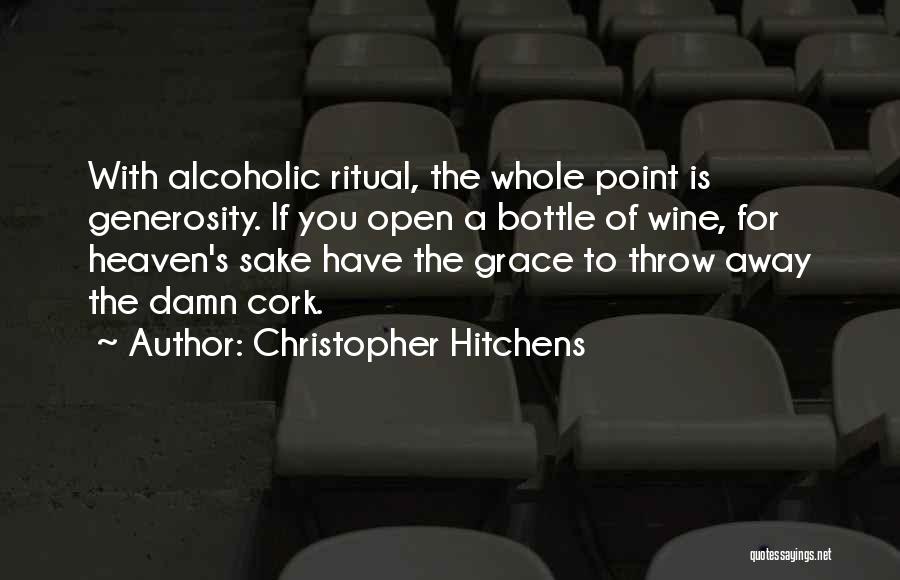 Christopher Hitchens Quotes: With Alcoholic Ritual, The Whole Point Is Generosity. If You Open A Bottle Of Wine, For Heaven's Sake Have The