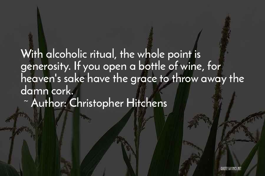 Christopher Hitchens Quotes: With Alcoholic Ritual, The Whole Point Is Generosity. If You Open A Bottle Of Wine, For Heaven's Sake Have The