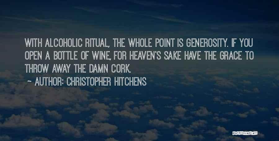 Christopher Hitchens Quotes: With Alcoholic Ritual, The Whole Point Is Generosity. If You Open A Bottle Of Wine, For Heaven's Sake Have The