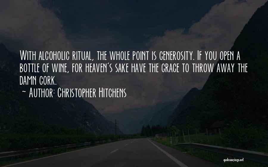 Christopher Hitchens Quotes: With Alcoholic Ritual, The Whole Point Is Generosity. If You Open A Bottle Of Wine, For Heaven's Sake Have The