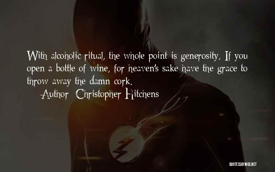 Christopher Hitchens Quotes: With Alcoholic Ritual, The Whole Point Is Generosity. If You Open A Bottle Of Wine, For Heaven's Sake Have The