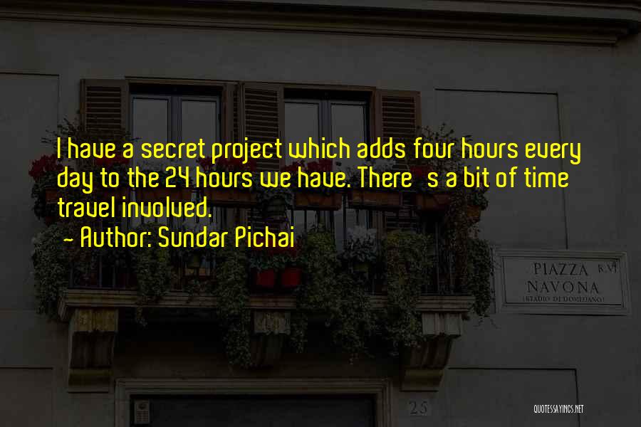 Sundar Pichai Quotes: I Have A Secret Project Which Adds Four Hours Every Day To The 24 Hours We Have. There's A Bit