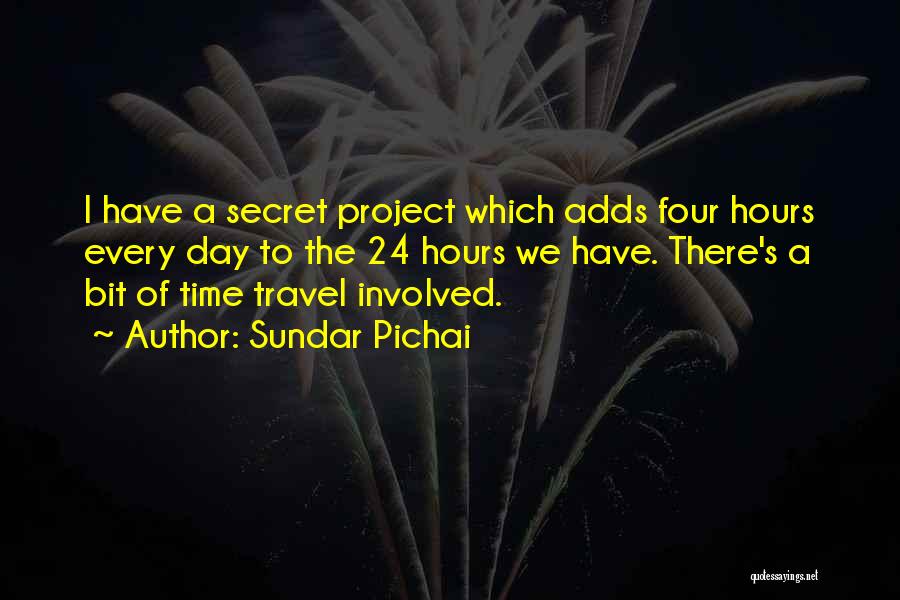 Sundar Pichai Quotes: I Have A Secret Project Which Adds Four Hours Every Day To The 24 Hours We Have. There's A Bit
