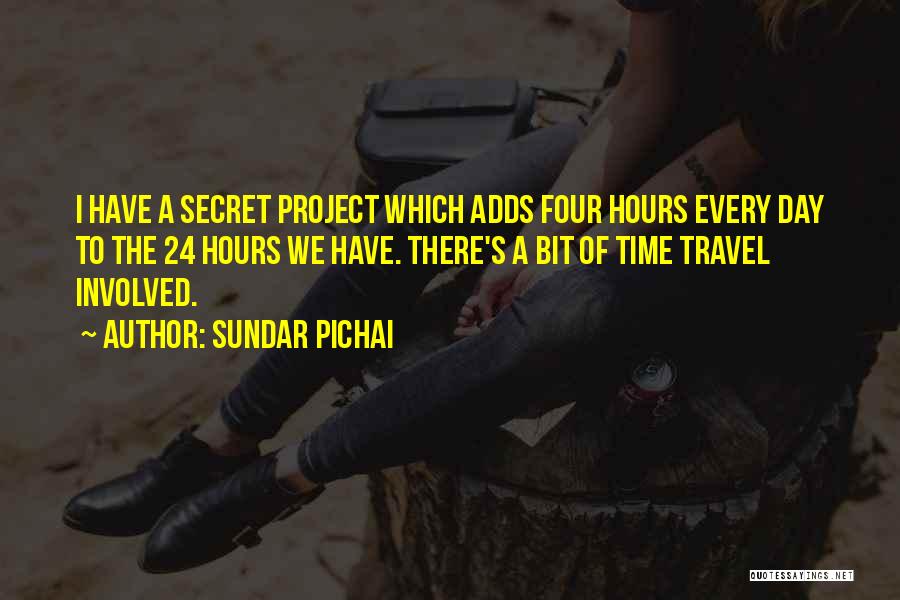 Sundar Pichai Quotes: I Have A Secret Project Which Adds Four Hours Every Day To The 24 Hours We Have. There's A Bit