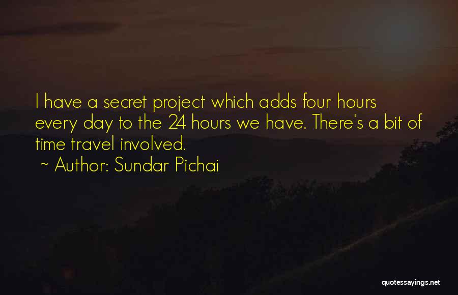 Sundar Pichai Quotes: I Have A Secret Project Which Adds Four Hours Every Day To The 24 Hours We Have. There's A Bit