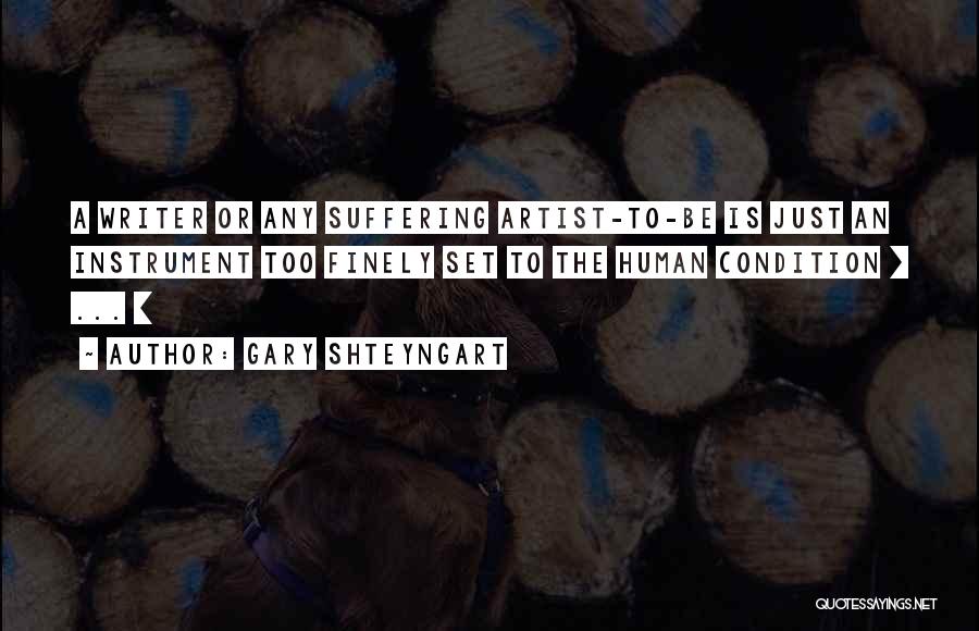 Gary Shteyngart Quotes: A Writer Or Any Suffering Artist-to-be Is Just An Instrument Too Finely Set To The Human Condition [ ... ]