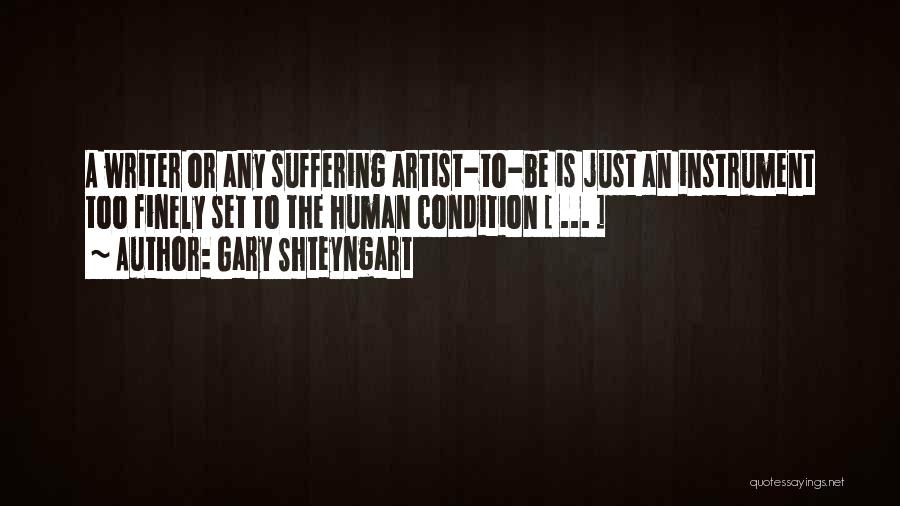 Gary Shteyngart Quotes: A Writer Or Any Suffering Artist-to-be Is Just An Instrument Too Finely Set To The Human Condition [ ... ]