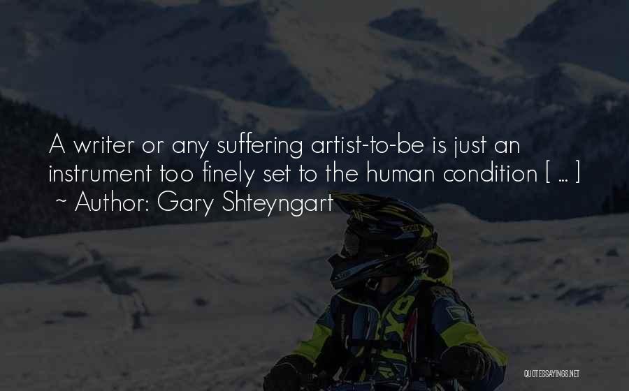 Gary Shteyngart Quotes: A Writer Or Any Suffering Artist-to-be Is Just An Instrument Too Finely Set To The Human Condition [ ... ]