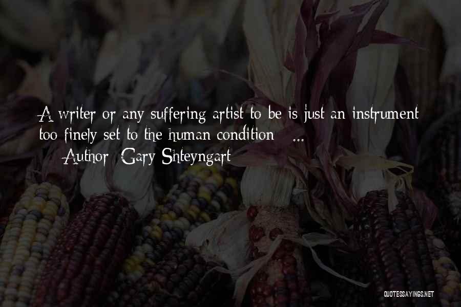 Gary Shteyngart Quotes: A Writer Or Any Suffering Artist-to-be Is Just An Instrument Too Finely Set To The Human Condition [ ... ]