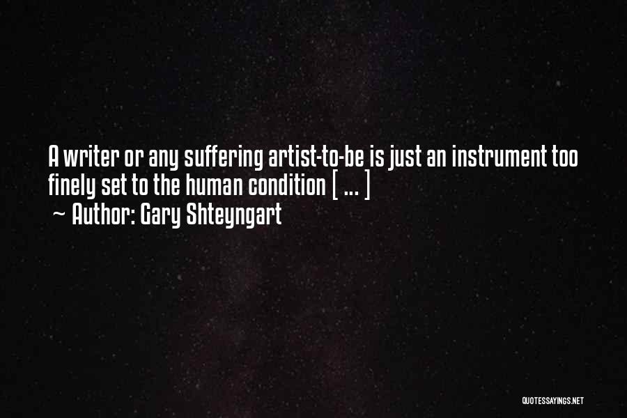 Gary Shteyngart Quotes: A Writer Or Any Suffering Artist-to-be Is Just An Instrument Too Finely Set To The Human Condition [ ... ]