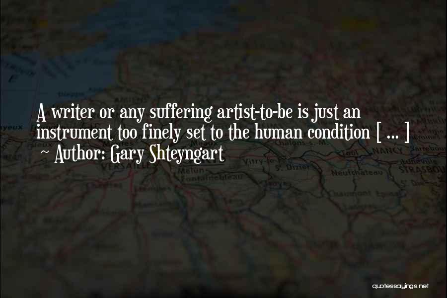 Gary Shteyngart Quotes: A Writer Or Any Suffering Artist-to-be Is Just An Instrument Too Finely Set To The Human Condition [ ... ]