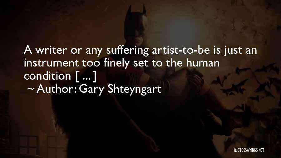 Gary Shteyngart Quotes: A Writer Or Any Suffering Artist-to-be Is Just An Instrument Too Finely Set To The Human Condition [ ... ]