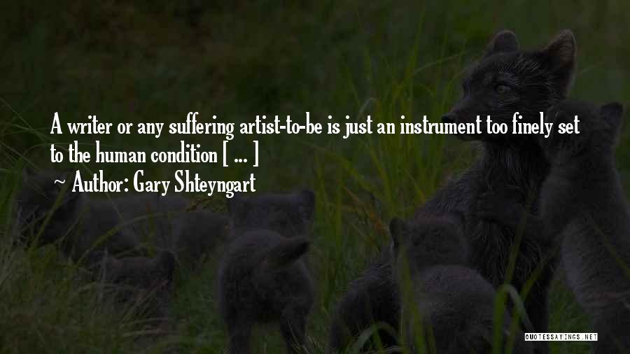 Gary Shteyngart Quotes: A Writer Or Any Suffering Artist-to-be Is Just An Instrument Too Finely Set To The Human Condition [ ... ]