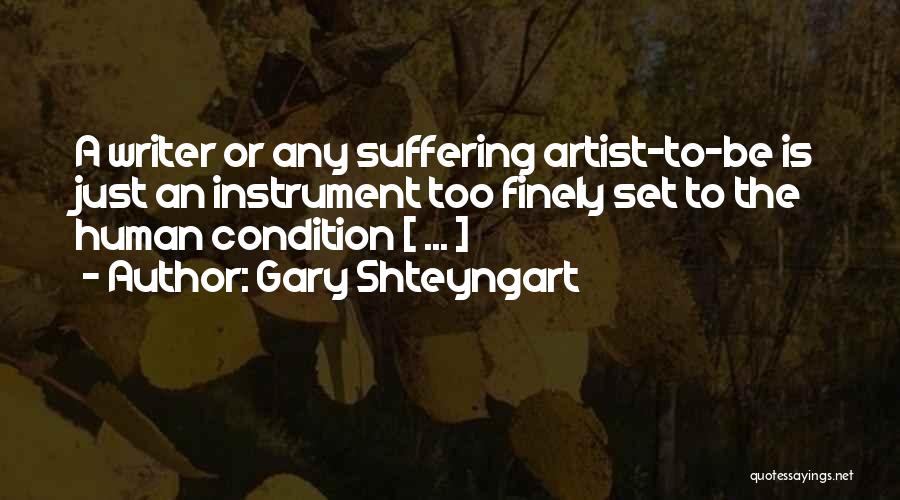 Gary Shteyngart Quotes: A Writer Or Any Suffering Artist-to-be Is Just An Instrument Too Finely Set To The Human Condition [ ... ]