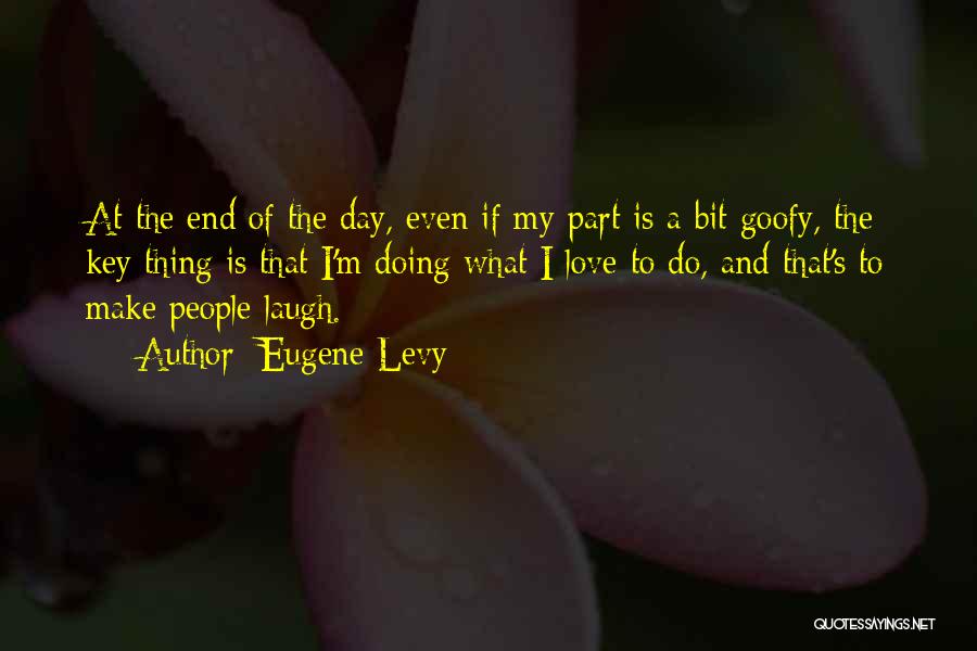 Eugene Levy Quotes: At The End Of The Day, Even If My Part Is A Bit Goofy, The Key Thing Is That I'm