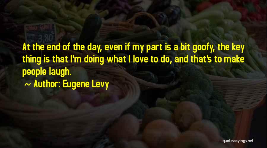 Eugene Levy Quotes: At The End Of The Day, Even If My Part Is A Bit Goofy, The Key Thing Is That I'm