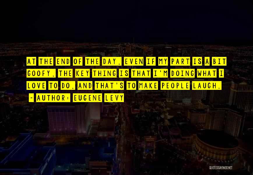 Eugene Levy Quotes: At The End Of The Day, Even If My Part Is A Bit Goofy, The Key Thing Is That I'm