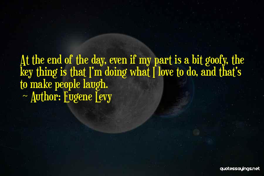 Eugene Levy Quotes: At The End Of The Day, Even If My Part Is A Bit Goofy, The Key Thing Is That I'm