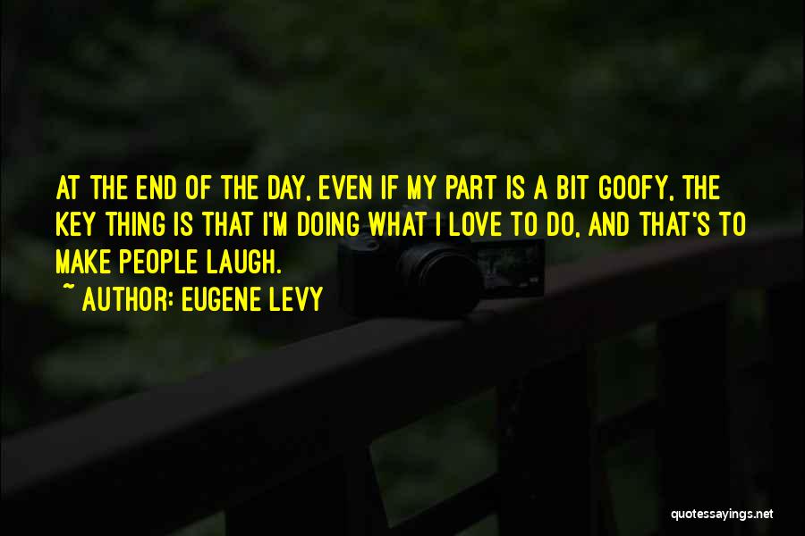 Eugene Levy Quotes: At The End Of The Day, Even If My Part Is A Bit Goofy, The Key Thing Is That I'm