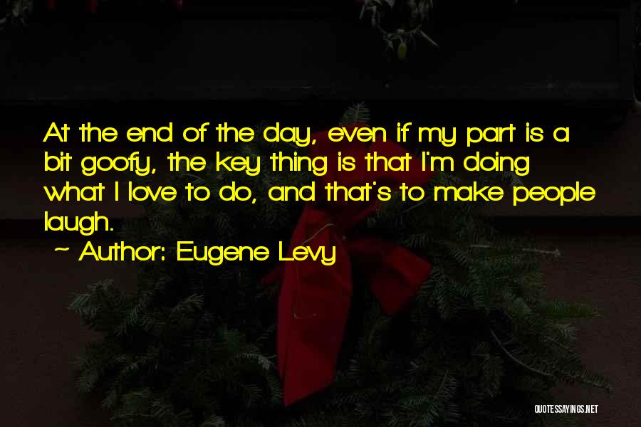 Eugene Levy Quotes: At The End Of The Day, Even If My Part Is A Bit Goofy, The Key Thing Is That I'm