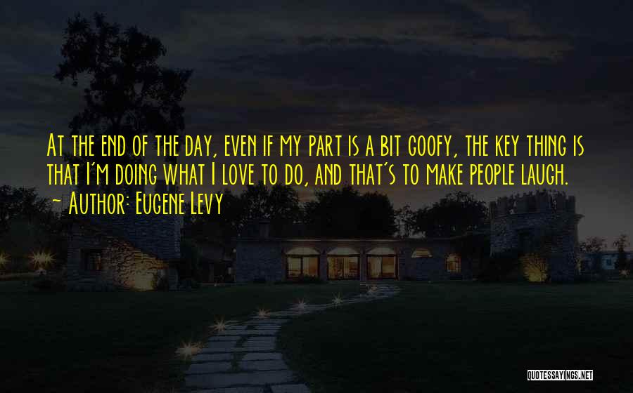 Eugene Levy Quotes: At The End Of The Day, Even If My Part Is A Bit Goofy, The Key Thing Is That I'm