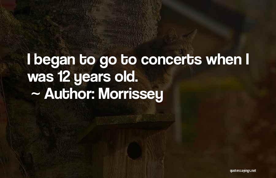 Morrissey Quotes: I Began To Go To Concerts When I Was 12 Years Old.