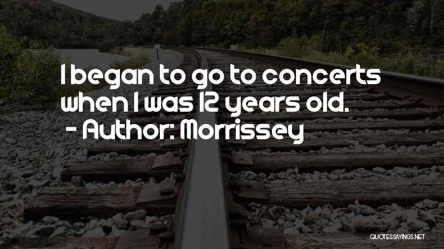 Morrissey Quotes: I Began To Go To Concerts When I Was 12 Years Old.